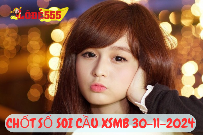  Soi Cầu XSMB 30-11-2024 | Dự Đoán Kết Quả Xổ Số Miền Bắc